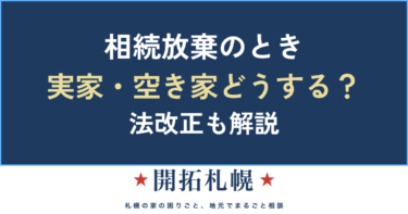 相続放棄したら実家・空き家はどうなる？管理義務・費用・その後【札幌】